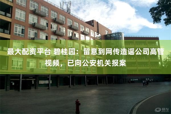 最大配资平台 碧桂园：留意到网传造谣公司高管视频，已向公安机关报案