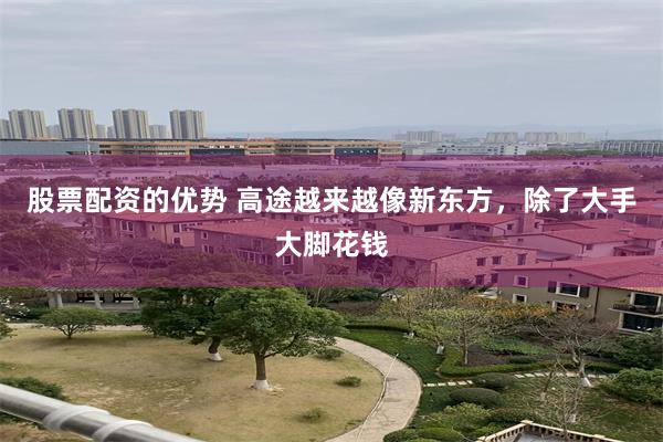股票配资的优势 高途越来越像新东方，除了大手大脚花钱