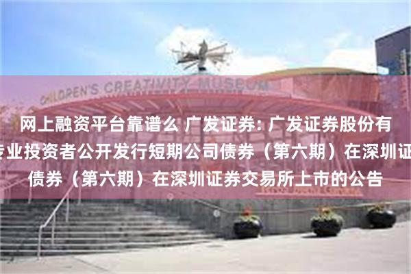 网上融资平台靠谱么 广发证券: 广发证券股份有限公司2024年面向专业投资者公开发行短期公司债券(第六期)在深圳证券交易所上市的公告