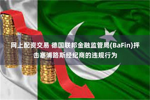 网上配资交易 德国联邦金融监管局(BaFin)抨击塞浦路斯经纪商的违规行为