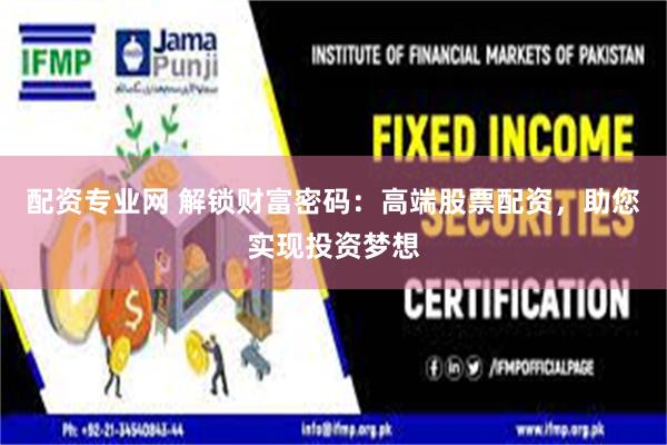 配资专业网 解锁财富密码：高端股票配资，助您实现投资梦想