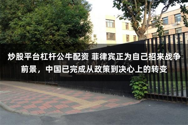 炒股平台杠杆公牛配资 菲律宾正为自己招来战争前景，中国已完成从政策到决心上的转变
