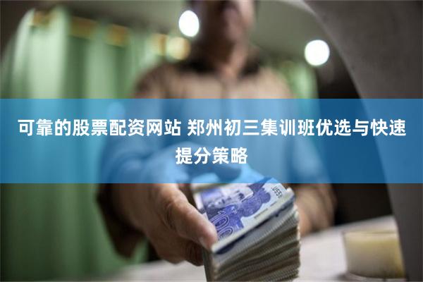 可靠的股票配资网站 郑州初三集训班优选与快速提分策略