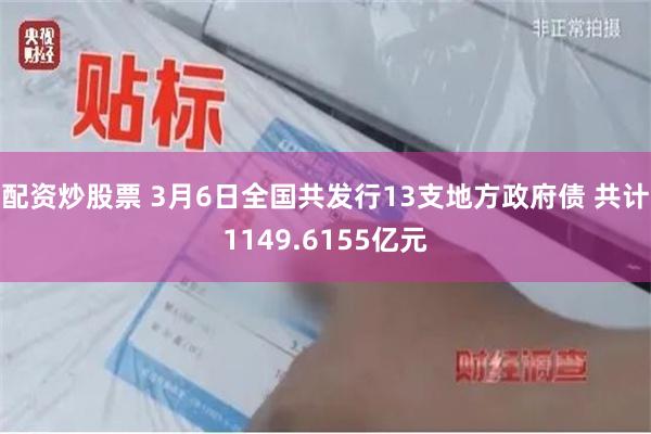 配资炒股票 3月6日全国共发行13支地方政府债 共计1149.6155亿元