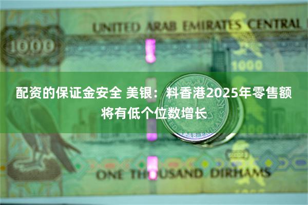 配资的保证金安全 美银：料香港2025年零售额将有低个位数增长