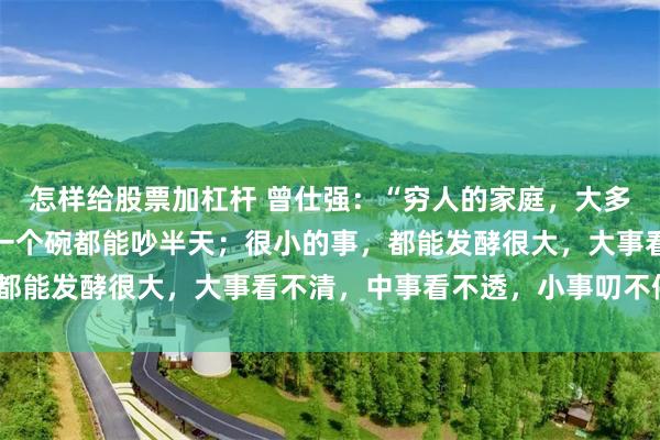怎样给股票加杠杆 曾仕强：“穷人的家庭，大多数都是不和睦的，摔碎一个碗都能吵半天；很小的事，都能发酵很大，大事看不清，中事看不透，小事叨不停。”