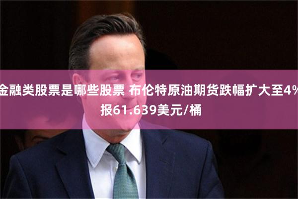 金融类股票是哪些股票 布伦特原油期货跌幅扩大至4% 报61.639美元/桶