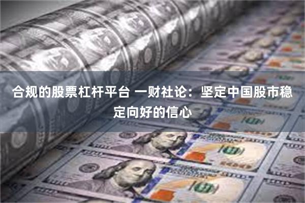 合规的股票杠杆平台 一财社论：坚定中国股市稳定向好的信心