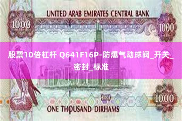 股票10倍杠杆 Q641F16P-防爆气动球阀_开关_密封_标准