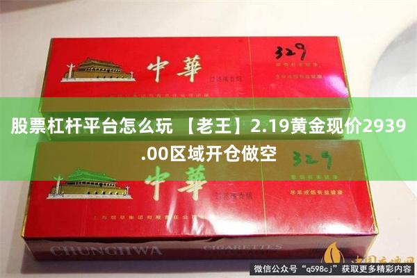 股票杠杆平台怎么玩 【老王】2.19黄金现价2939.00区域开仓做空