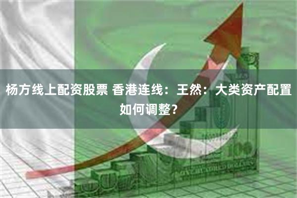 杨方线上配资股票 香港连线：王然：大类资产配置如何调整？