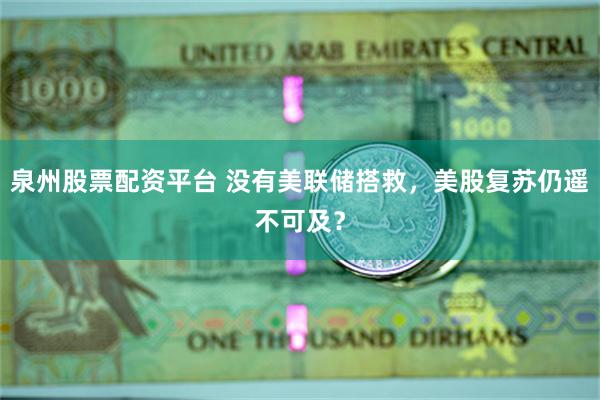 泉州股票配资平台 没有美联储搭救，美股复苏仍遥不可及？