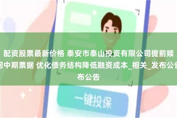 配资股票最新价格 泰安市泰山投资有限公司提前赎回中期票据 优化债务结构降低融资成本_相关_发布公告