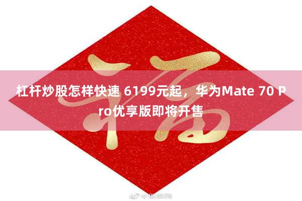 杠杆炒股怎样快速 6199元起，华为Mate 70 Pro优享版即将开售