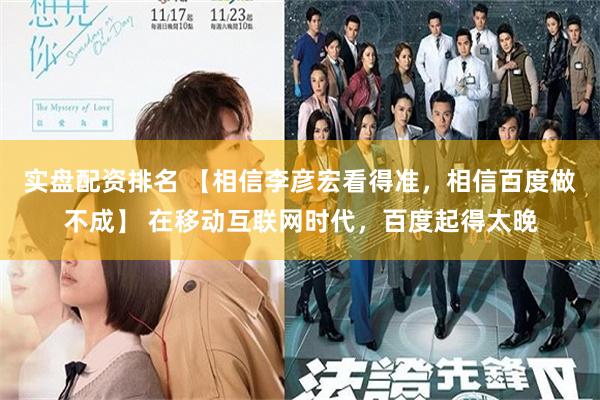 实盘配资排名 【相信李彦宏看得准，相信百度做不成】 在移动互联网时代，百度起得太晚