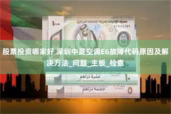 股票投资哪家好 深圳中菱空调E6故障代码原因及解决方法_问题_主板_检查