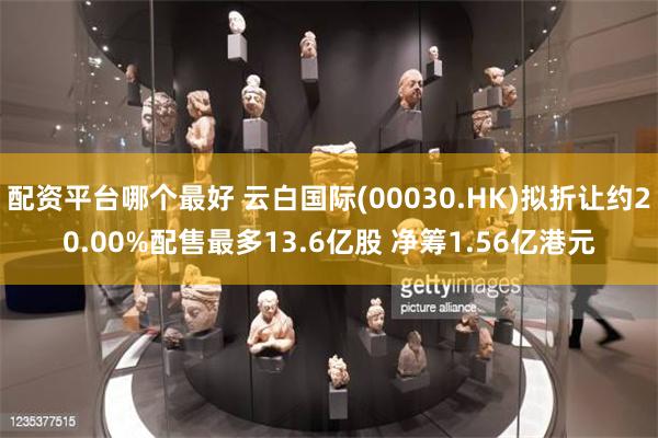 配资平台哪个最好 云白国际(00030.HK)拟折让约20.00%配售最多13.6亿股 净筹1.56亿港元