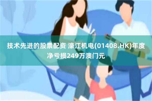技术先进的股票配资 濠江机电(01408.HK)年度净亏损249万澳门元