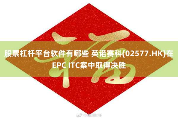 股票杠杆平台软件有哪些 英诺赛科(02577.HK)在EPC ITC案中取得决胜
