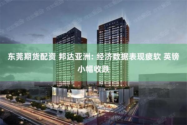 东莞期货配资 邦达亚洲: 经济数据表现疲软 英镑小幅收跌