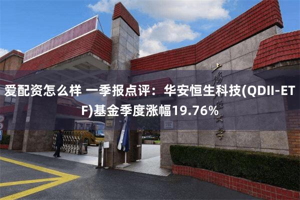 爱配资怎么样 一季报点评：华安恒生科技(QDII-ETF)基金季度涨幅19.76%