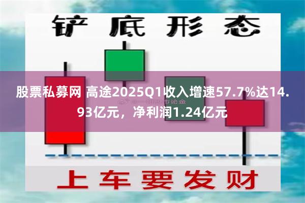 股票私募网 高途2025Q1收入增速57.7%达14.93亿元，净利润1.24亿元