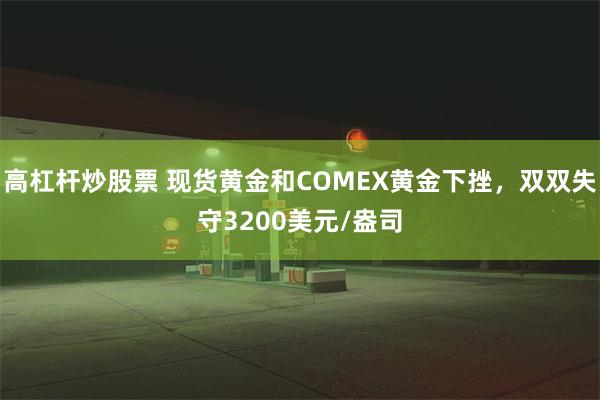 高杠杆炒股票 现货黄金和COMEX黄金下挫，双双失守3200美元/盎司