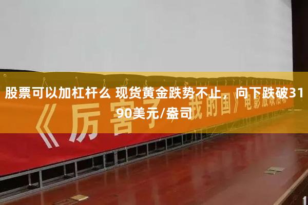 股票可以加杠杆么 现货黄金跌势不止，向下跌破3190美元/盎司