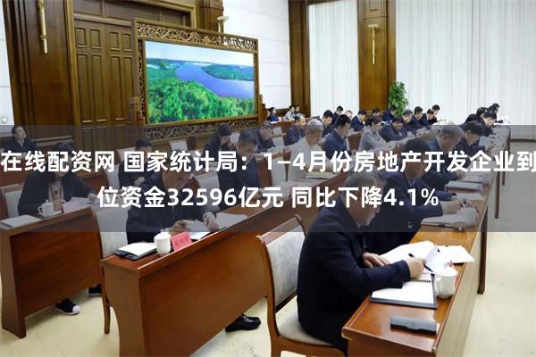 在线配资网 国家统计局：1—4月份房地产开发企业到位资金32596亿元 同比下降4.1%