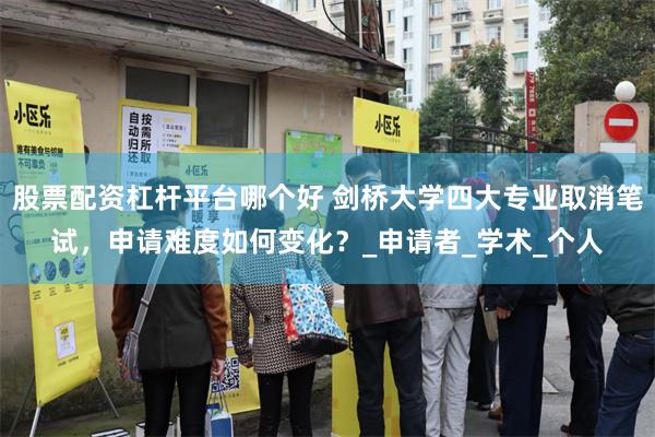 股票配资杠杆平台哪个好 剑桥大学四大专业取消笔试，申请难度如何变化？_申请者_学术_个人
