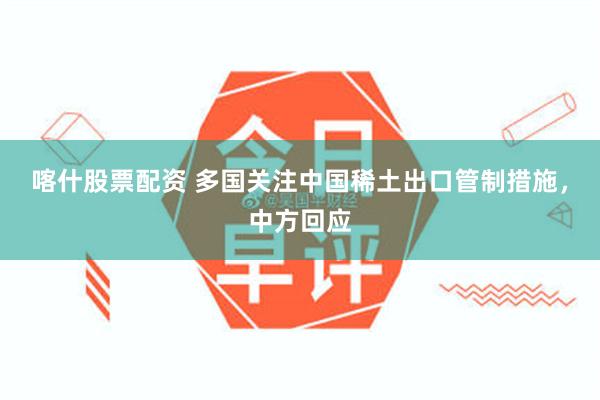 喀什股票配资 多国关注中国稀土出口管制措施，中方回应