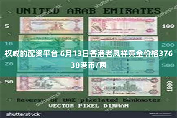 权威的配资平台 6月13日香港老凤祥黄金价格37630港币/两