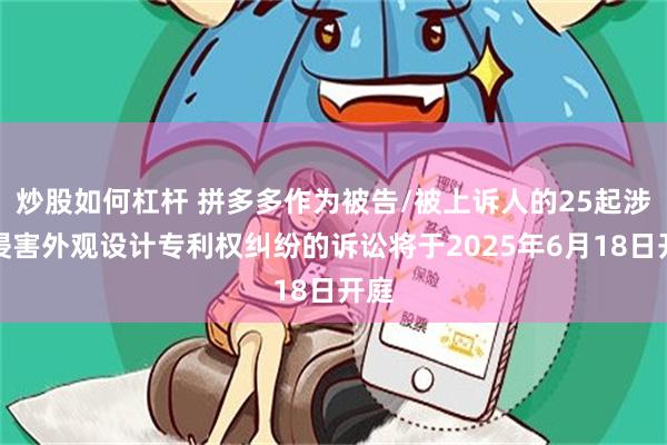 炒股如何杠杆 拼多多作为被告/被上诉人的25起涉及侵害外观设计专利权纠纷的诉讼将于2025年6月18日开庭