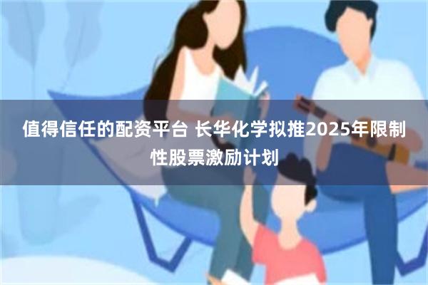 值得信任的配资平台 长华化学拟推2025年限制性股票激励计划