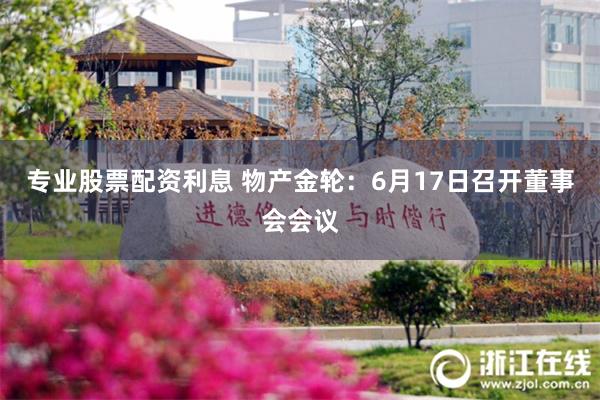专业股票配资利息 物产金轮：6月17日召开董事会会议