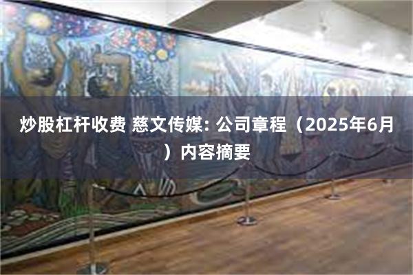 炒股杠杆收费 慈文传媒: 公司章程（2025年6月）内容摘要