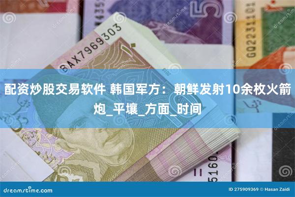 配资炒股交易软件 韩国军方：朝鲜发射10余枚火箭炮_平壤_方面_时间