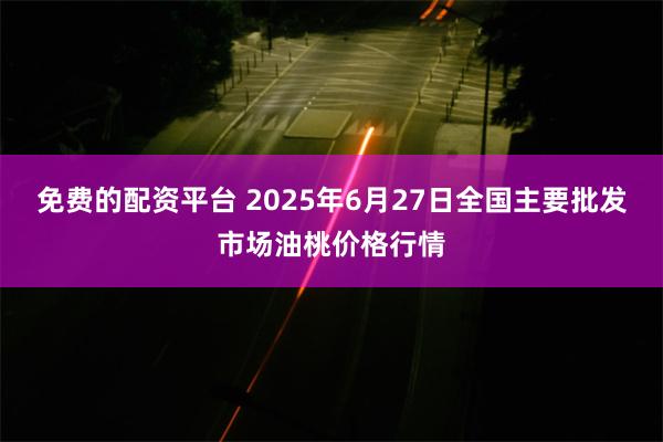 免费的配资平台 2025年6月27日全国主要批发市场油桃价格行情