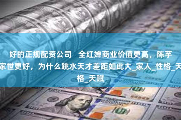 好的正规配资公司   全红婵商业价值更高，陈芋汐家世更好，为什么跳水天才差距如此大_家人_性格_天赋