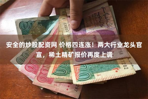 安全的炒股配资网 价格四连涨！两大行业龙头官宣，稀土精矿报价再度上调