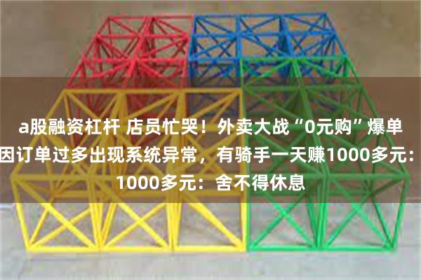 a股融资杠杆 店员忙哭！外卖大战“0元购”爆单，蜜雪冰城因订单过多出现系统异常，有骑手一天赚1000多元：舍不得休息