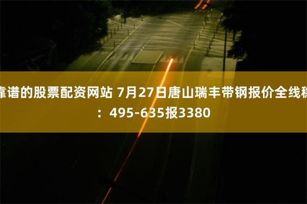 靠谱的股票配资网站 7月27日唐山瑞丰带钢报价全线稳：495-635报3380