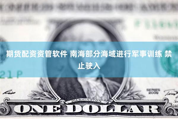 期货配资资管软件 南海部分海域进行军事训练 禁止驶入