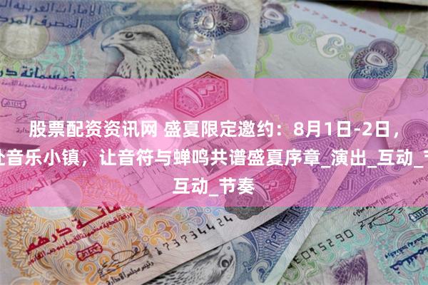 股票配资资讯网 盛夏限定邀约：8月1日-2日，共赴音乐小镇，让音符与蝉鸣共谱盛夏序章_演出_互动_节奏
