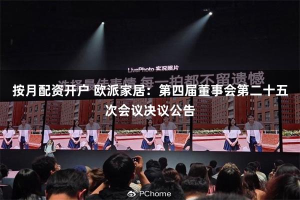 按月配资开户 欧派家居：第四届董事会第二十五次会议决议公告