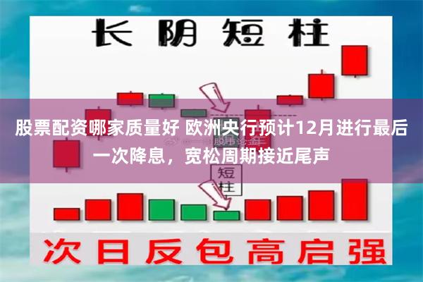 股票配资哪家质量好 欧洲央行预计12月进行最后一次降息，宽松周期接近尾声