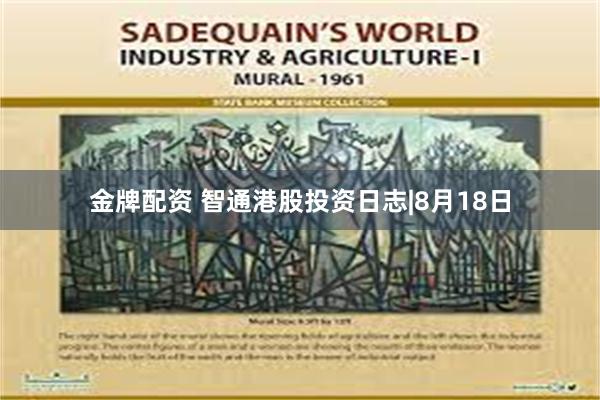 金牌配资 智通港股投资日志|8月18日