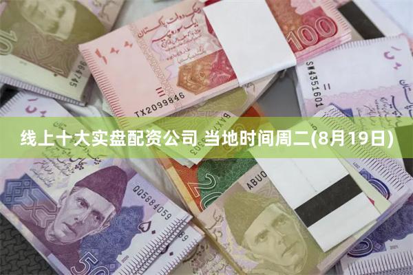 线上十大实盘配资公司 当地时间周二(8月19日)