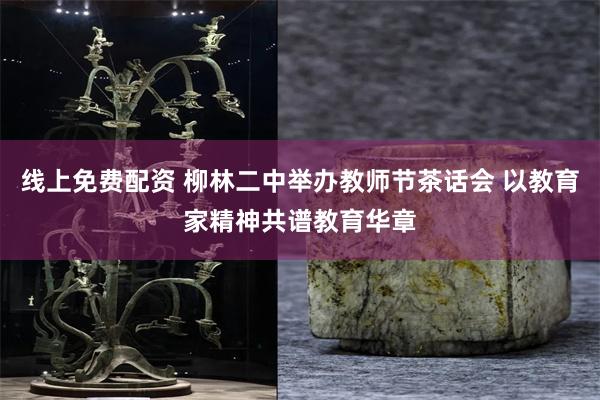 线上免费配资 柳林二中举办教师节茶话会 以教育家精神共谱教育华章