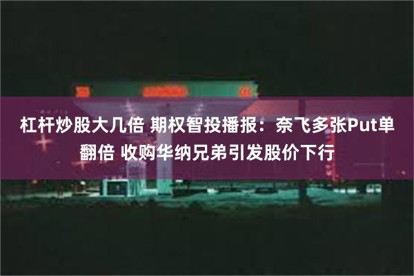 杠杆炒股大几倍 期权智投播报：奈飞多张Put单翻倍 收购华纳兄弟引发股价下行